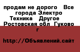  продам не дорого - Все города Электро-Техника » Другое   . Ростовская обл.,Гуково г.